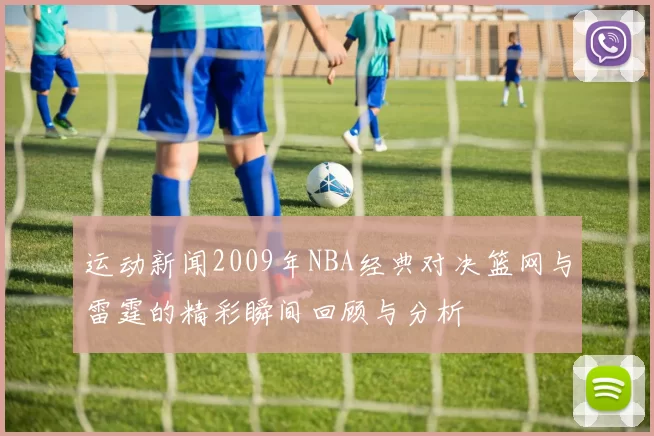 运动新闻2009年NBA经典对决篮网与雷霆的精彩瞬间回顾与分析