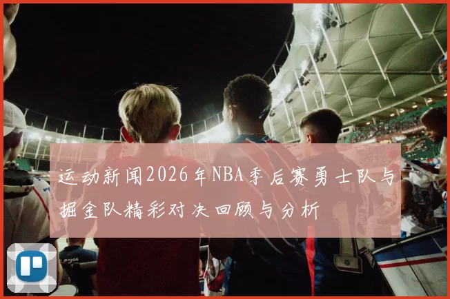 运动新闻2026年NBA季后赛勇士队与掘金队精彩对决回顾与分析
